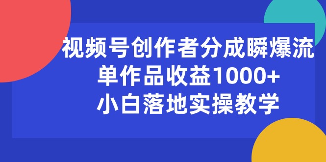 （10854期）视频号创作者分成瞬爆流，单作品收益1000+，小白落地实操教学-星宇网