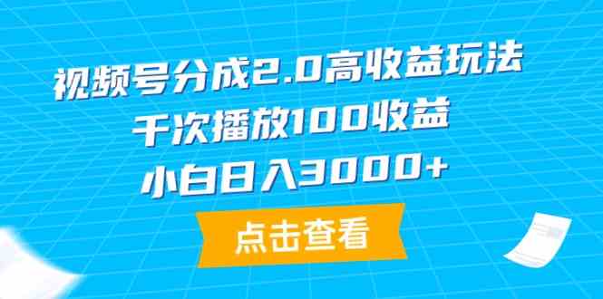 （9716期）视频号分成2.0高收益玩法，千次播放100收益，小白日入3000+-星宇网