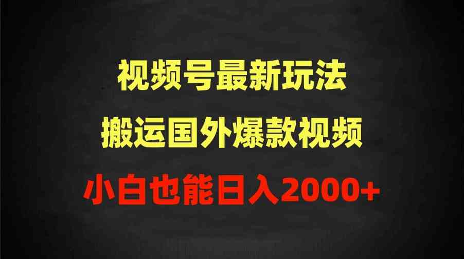 （9796期）2024视频号最新玩法，搬运国外爆款视频，100%过原创，小白也能日入2000+-星宇网