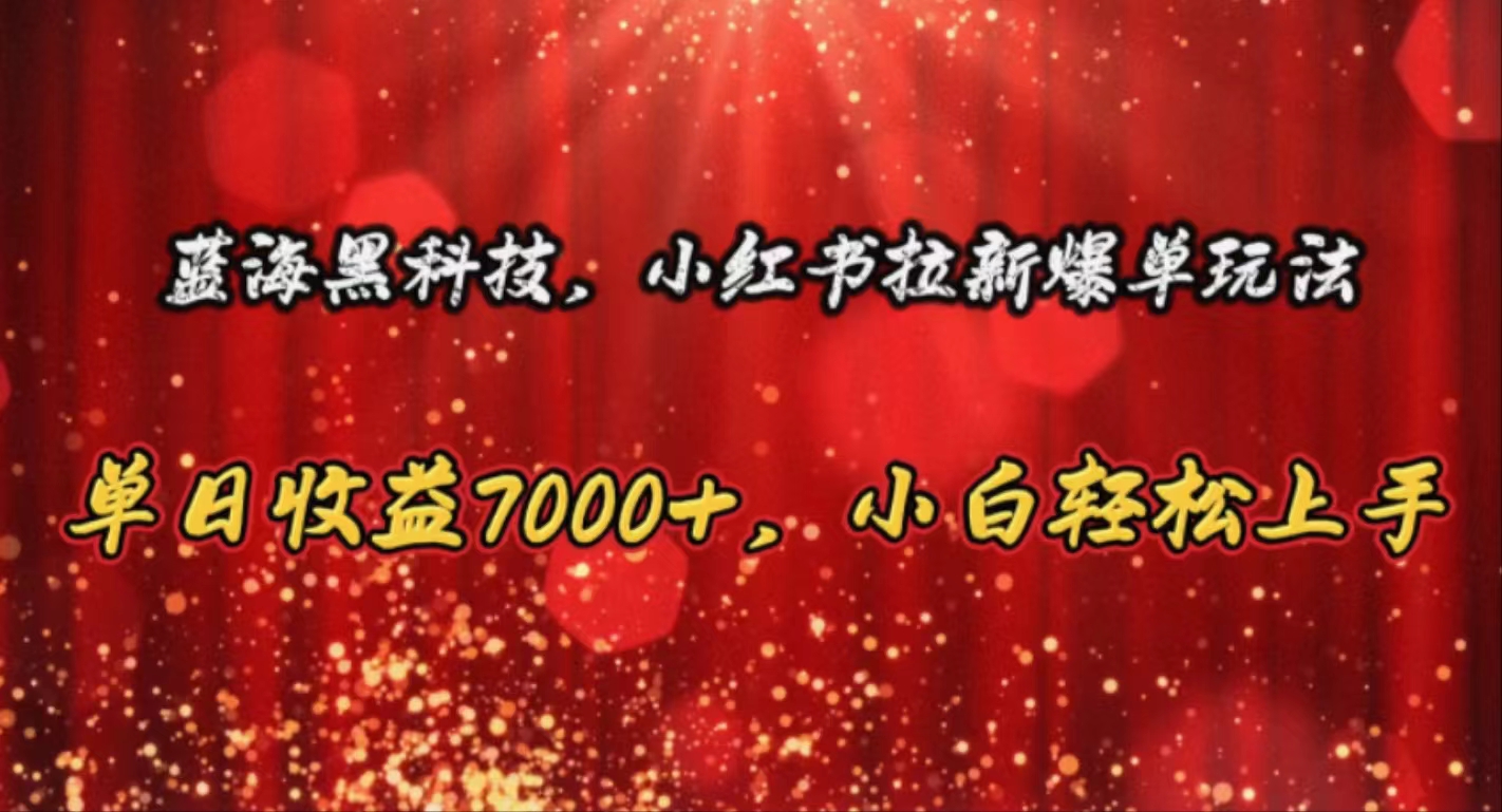 （10860期）蓝海黑科技，小红书拉新爆单玩法，单日收益7000+，小白轻松上手-星宇网