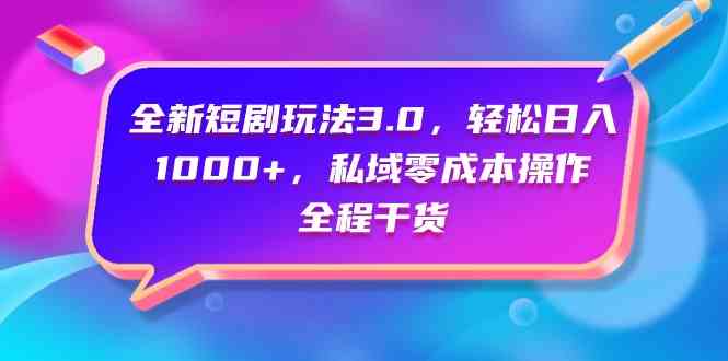 （9794期）全新短剧玩法3.0，轻松日入1000+，私域零成本操作，全程干货-星宇网