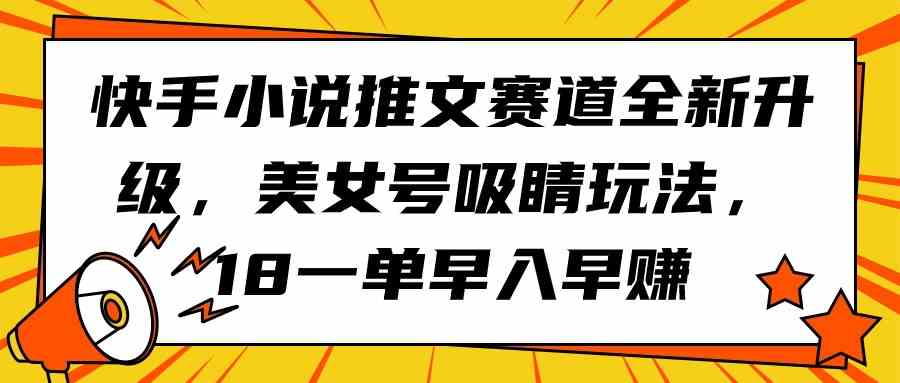 （9776期）快手小说推文赛道全新升级，美女号吸睛玩法，18一单早入早赚-星宇网