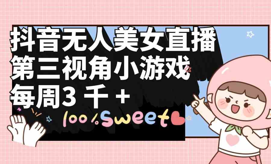 （9796期）抖音无人美女直播，第三视角小游戏，每周收益3000+-星宇网