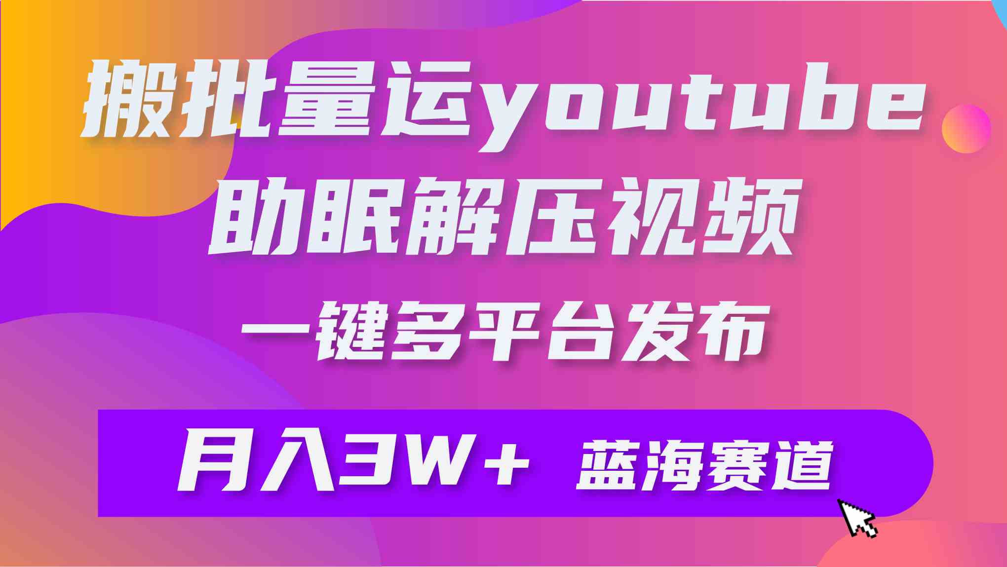 （9727期）批量搬运YouTube解压助眠视频 一键多平台发布 月入2W+-星宇网