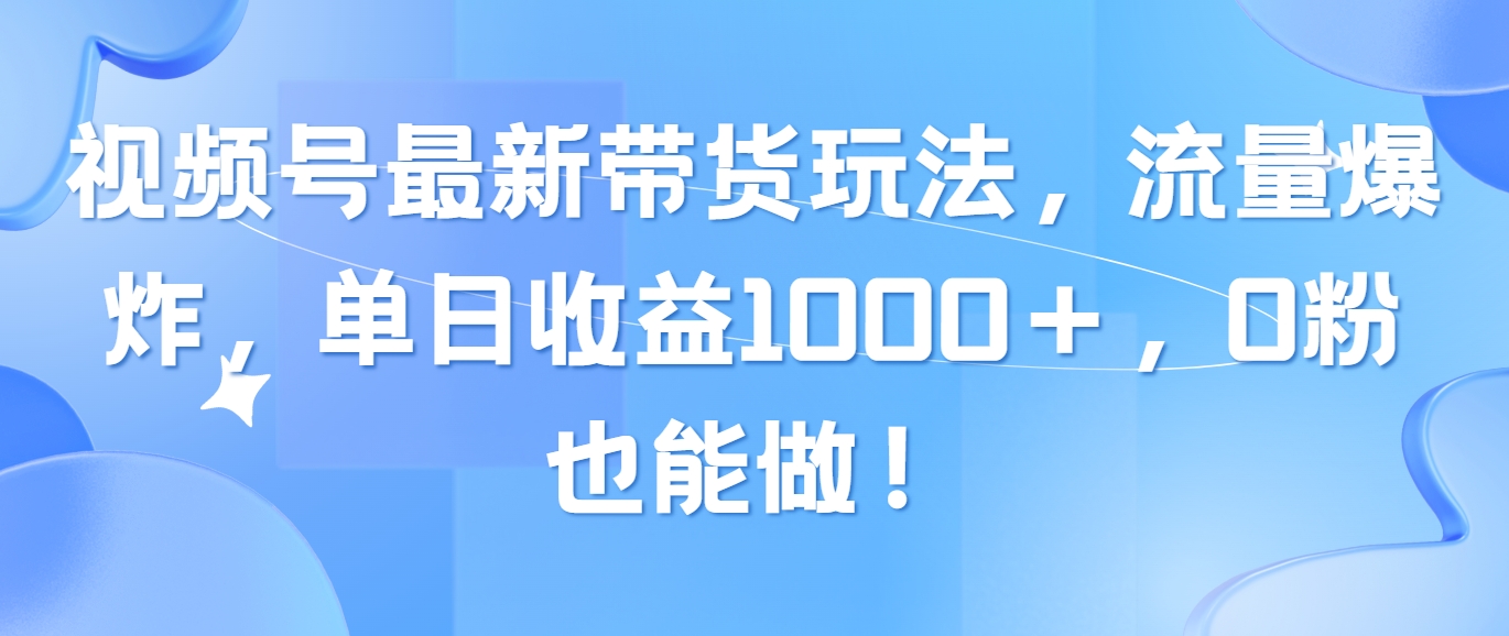 （10858期）视频号最新带货玩法，流量爆炸，单日收益1000＋，0粉也能做！-星宇网