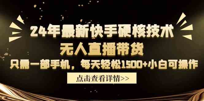 （9779期）24年最新快手硬核技术无人直播带货，只需一部手机 每天轻松1500+小白可操作-星宇网