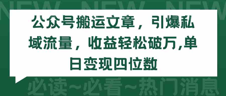 （9795期）公众号搬运文章，引爆私域流量，收益轻松破万，单日变现四位数-星宇网
