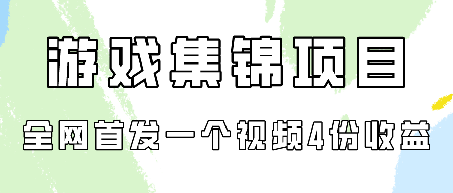 游戏集锦项目拆解，全网首发一个视频变现四份收益-星宇网
