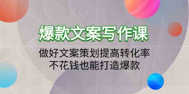 爆款文案写作课-做好文案策划提高转化率，不花钱也能打造爆款（19节课）-星宇网
