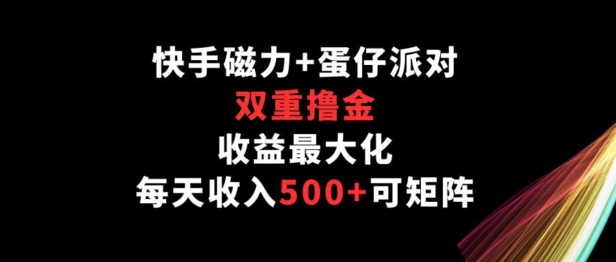 快手磁力+蛋仔派对，双重撸金，收益最大化，每天收入500+，可矩阵-星宇网