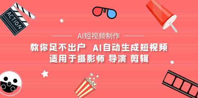 （9722期）【AI短视频制作】教你足不出户  AI自动生成短视频 适用于摄影师 导演 剪辑-星宇网