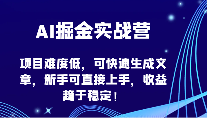 AI掘金实战营-项目难度低，可快速生成文章，新手可直接上手，收益趋于稳定！-星宇网