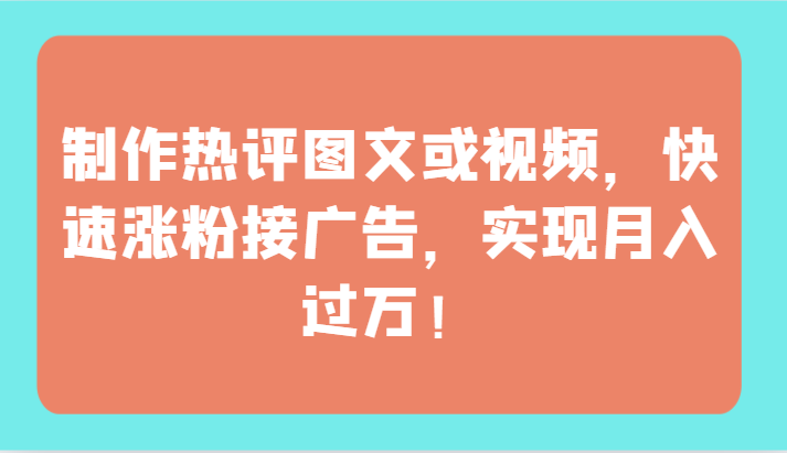 制作热评图文或视频，快速涨粉接广告，实现月入过万！-星宇网