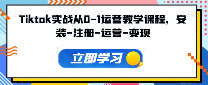 Tiktok实战从0-1运营教学课程，安装-注册-运营-变现-星宇网