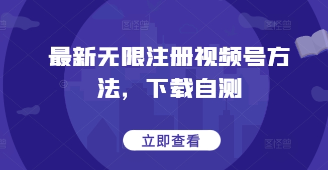 最新无限注册视频号方法，下载自测-星宇网