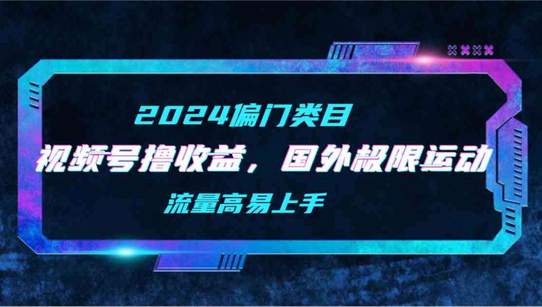 （9774期）【2024偏门类目】视频号撸收益，二创国外极限运动视频锦集，流量高易上手-星宇网