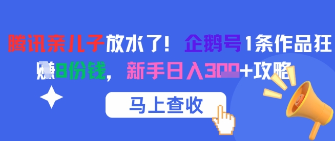 腾讯亲儿子放水了！企鹅号1条作品狂挣8份钱，新手日入3张+攻略-星宇网