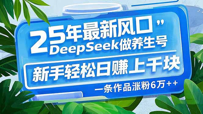 （14341期）25年最新风口，用DeepSeek做养生号，新手轻松日赚上千块，一条作品涨粉…-星宇网