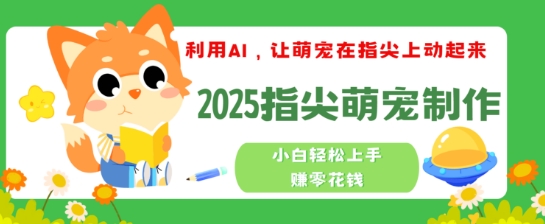 利用AI，让萌宠在指尖上动起来，2025指尖萌宠制作，小白轻松上手挣零花钱-星宇网