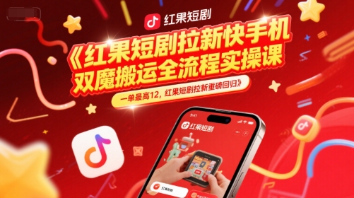 红果短剧拉新快手手机双魔法搬运全流程实操课，一单最高12，红果短剧拉新重磅回归-星宇网
