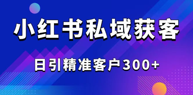 （14304期）2025最新小红书平台引流获客截流自热玩法讲解，日引精准客户300+-星宇网
