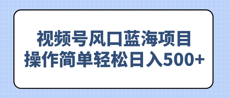 （14276期）视频号风口蓝海项目，操作简单轻松日入500+-星宇网
