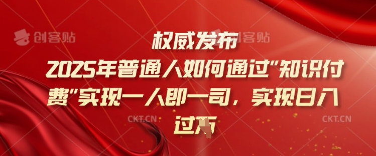 2025年普通人如何通过知识付费实现一人即一司，实现日入过千【揭秘】-星宇网