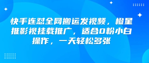快手连怼全网搬运发视频，橙星推影视挂载推广，适合0粉小白操作，一天轻松多张-星宇网