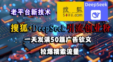 搜狐+DeepSeek引流创业粉，老平台新技术，一天发满50篇广告软文，拉爆搜索流量-星宇网