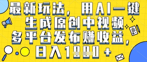 最新玩法，用AI一键生成原创中视频多平台发布挣收益，抖音快手视频号都可以，日入1k+【揭秘】-星宇网