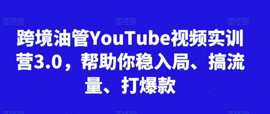 跨境油管YouTube视频实训营3.0，帮助你稳入局、搞流量、打爆款（更新2025）-星宇网