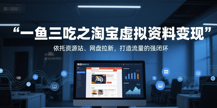 一鱼三吃之淘宝虚拟资料变现，依托资源站、网盘拉新，打造流量的强闭环-星宇网