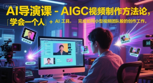 AI导演课-AIGC视频制作方法论，学会一个人+AI工具，完成如同小型视频团队般的创作工作，实现导演梦-星宇网