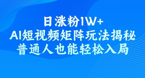 日涨粉1W+，AI短视频矩阵玩法揭秘，普通人也能轻松入局-星宇网