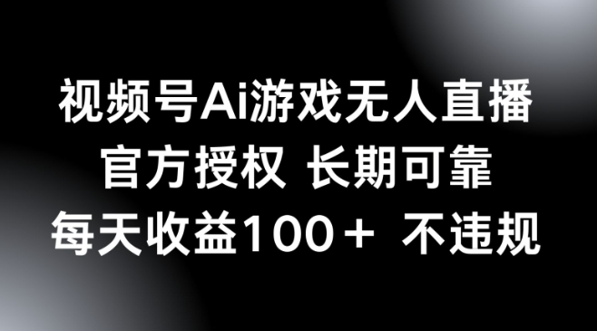视频号AI游戏无人直播，官方授权 长期可靠，每天收益100+不违规-星宇网