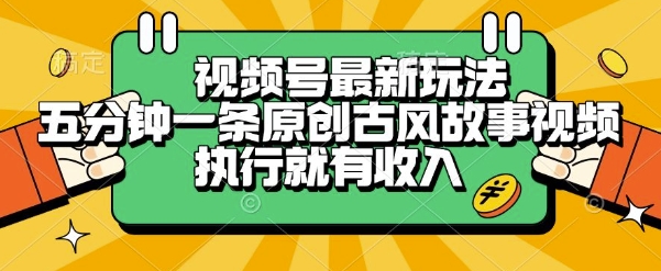 视频号最新玩法，五分钟一条原创古风故事类视频执行就有收入【揭秘】-星宇网