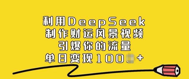 利用DeepSeek制作财运风景视频，引爆你的流量，单日变现多张-星宇网