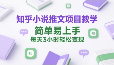 知乎小说推文项目教学，简单易上手，每天3小时轻松变现-星宇网