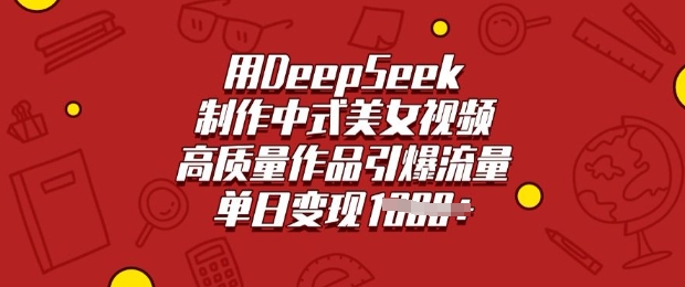 用DeepSeek制作中式美女视频，高质量作品引爆流量，单日变现多张-星宇网