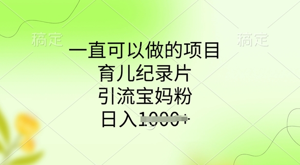 一直可以做的项目，育儿纪录片，引流宝妈粉，日入多张-星宇网