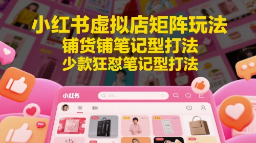 小红书虚拟店矩阵玩法，铺货铺笔记型打法，少款狂怼笔记型打法（更新）-星宇网
