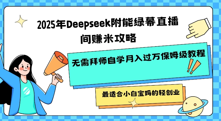 2025年Deepseek附能绿幕直播间挣米攻略无需拜师自学月入过W保姆级教程，最适合小白宝妈的轻创业-星宇网