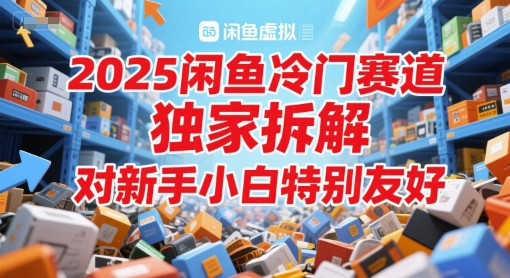 2025闲鱼冷门赛道，独家拆解，对新手小白特别友好-星宇网