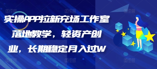 实操APP拉新充场工作室落地教学，轻资产创业，长期稳定月入过W-星宇网