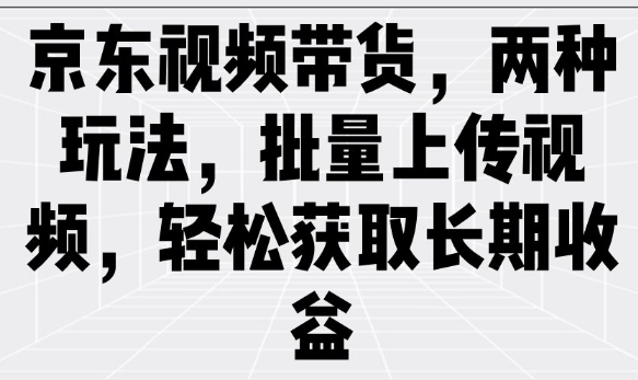 京东视频带货，两种玩法，批量上传视频，轻松获取长期收益-星宇网
