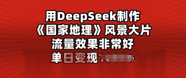 用DeepSeek制作风景大片，流量效果非常好，单日变现多张-星宇网