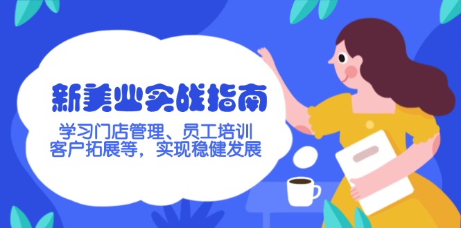 （14253期）新美业实战指南，学习门店管理、员工培训、客户拓展等，实现稳健发展-星宇网