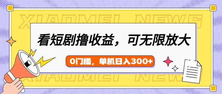 （14302期）看短剧领收益，可矩阵无限放大，单机日收益300+，新手小白轻松上手-星宇网