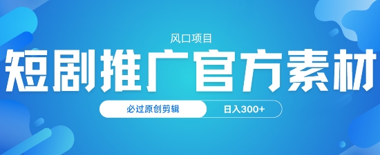 风口项目，短剧推广，官方资源，必过原创剪辑，日入3张-星宇网