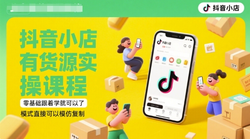 抖音小店有货源实操课程，零基础跟着学就可以了，模式直接可以模仿复制(更新6月)-星宇网